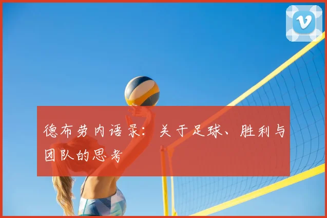 德布劳内语录:关于足球、胜利与团队的思考