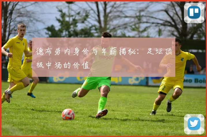 德布劳内身价与年薪揭秘:足坛顶级中场的价值