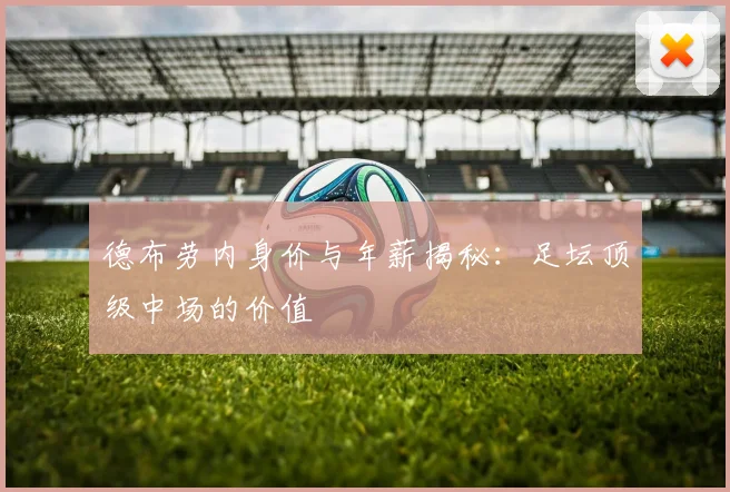 德布劳内身价与年薪揭秘:足坛顶级中场的价值