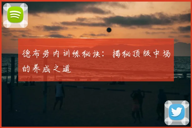 德布劳内训练秘诀:揭秘顶级中场的养成之道