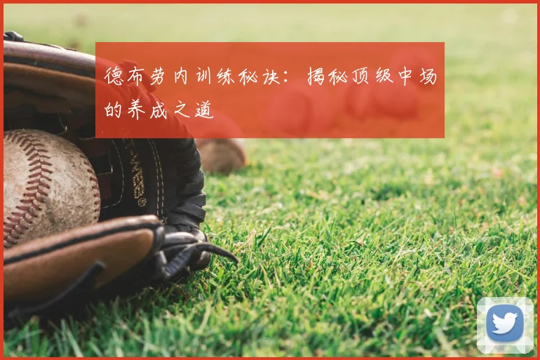 德布劳内训练秘诀:揭秘顶级中场的养成之道